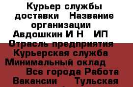 Курьер службы доставки › Название организации ­ Авдошкин И.Н., ИП › Отрасль предприятия ­ Курьерская служба › Минимальный оклад ­ 25 000 - Все города Работа » Вакансии   . Тульская обл.